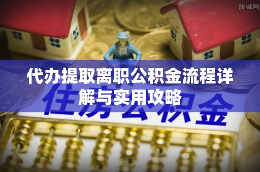 锡林浩特代办提取离职公积金流程详解与实用攻略
