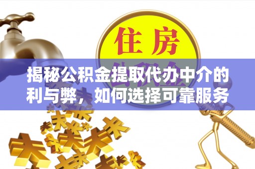 锡林浩特揭秘公积金提取代办中介的利与弊，如何选择可靠服务？
