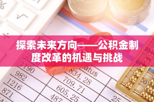 锡林浩特探索未来方向——公积金制度改革的机遇与挑战