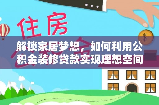 锡林浩特解锁家居梦想，如何利用公积金装修贷款实现理想空间