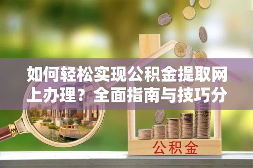 锡林浩特如何轻松实现公积金提取网上办理？全面指南与技巧分享