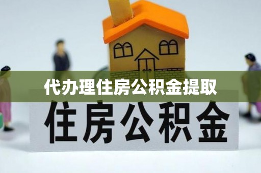 锡林浩特代办理住房公积金提取
