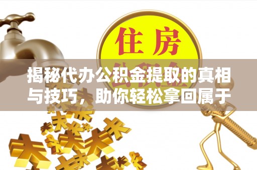 锡林浩特揭秘代办公积金提取的真相与技巧，助你轻松拿回属于你的钱