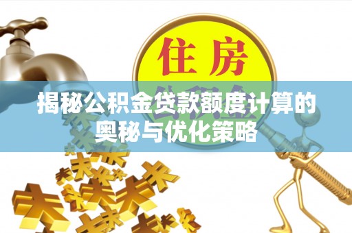锡林浩特揭秘公积金贷款额度计算的奥秘与优化策略