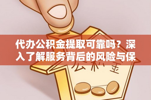 锡林浩特代办公积金提取可靠吗？深入了解服务背后的风险与保障