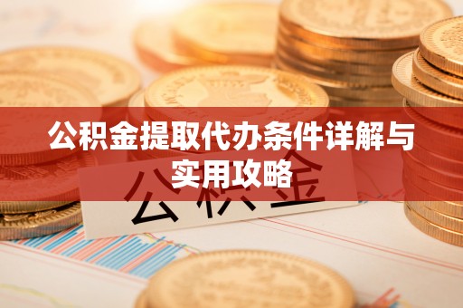锡林浩特公积金提取代办条件详解与实用攻略