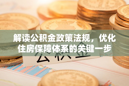 锡林浩特解读公积金政策法规，优化住房保障体系的关键一步