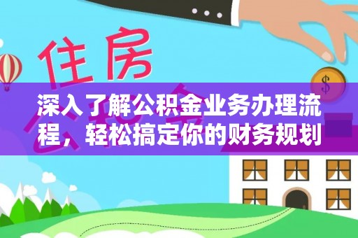 锡林浩特深入了解公积金业务办理流程，轻松搞定你的财务规划