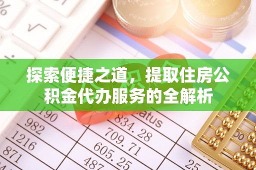 锡林浩特探索便捷之道，提取住房公积金代办服务的全解析