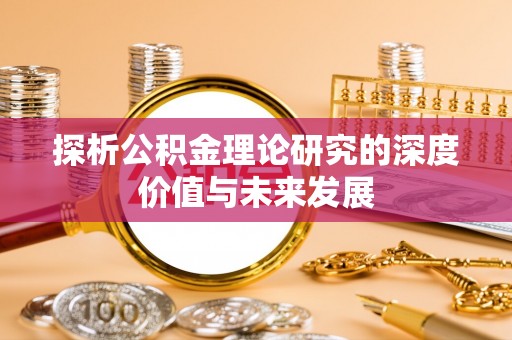 锡林浩特探析公积金理论研究的深度价值与未来发展
