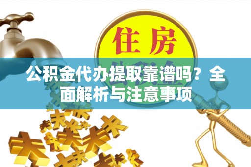 锡林浩特公积金代办提取靠谱吗？全面解析与注意事项
