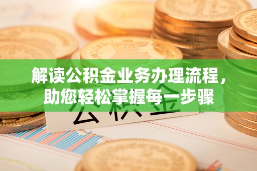 锡林浩特解读公积金业务办理流程，助您轻松掌握每一步骤