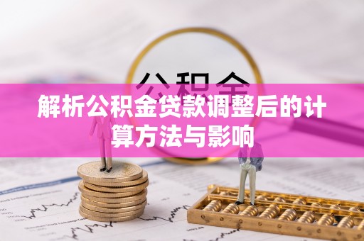 锡林浩特解析公积金贷款调整后的计算方法与影响