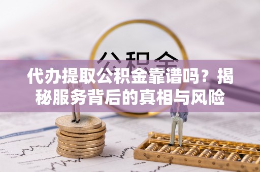 锡林浩特代办提取公积金靠谱吗？揭秘服务背后的真相与风险