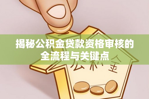 锡林浩特揭秘公积金贷款资格审核的全流程与关键点