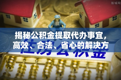 锡林浩特揭秘公积金提取代办事宜，高效、合法、省心的解决方案
