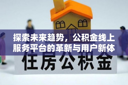 锡林浩特探索未来趋势，公积金线上服务平台的革新与用户新体验