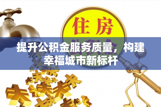 锡林浩特提升公积金服务质量，构建幸福城市新标杆