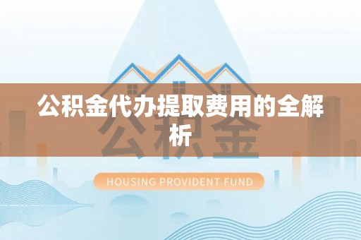 锡林浩特公积金代办提取费用的全解析